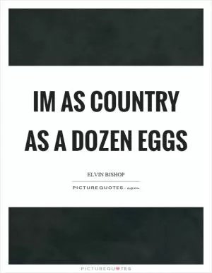 Im as country as a dozen eggs Picture Quote #1