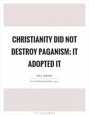 Christianity did not destroy paganism; it adopted it Picture Quote #1