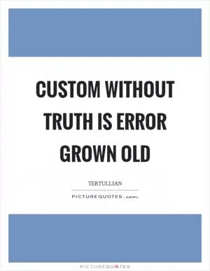 Custom without truth is error grown old Picture Quote #1