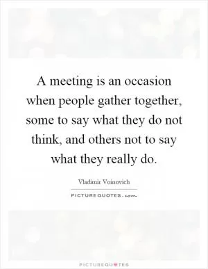 A meeting is an occasion when people gather together, some to say what they do not think, and others not to say what they really do Picture Quote #1