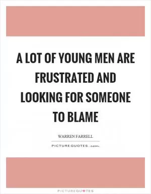 A lot of young men are frustrated and looking for someone to blame Picture Quote #1