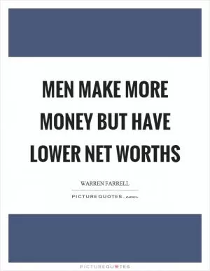 Men make more money but have lower net worths Picture Quote #1