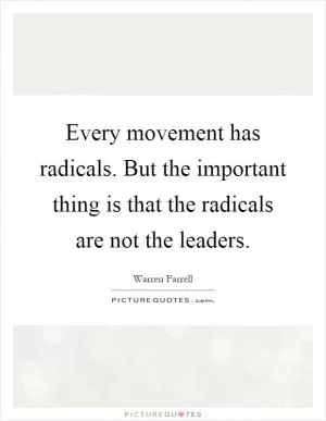 Every movement has radicals. But the important thing is that the radicals are not the leaders Picture Quote #1