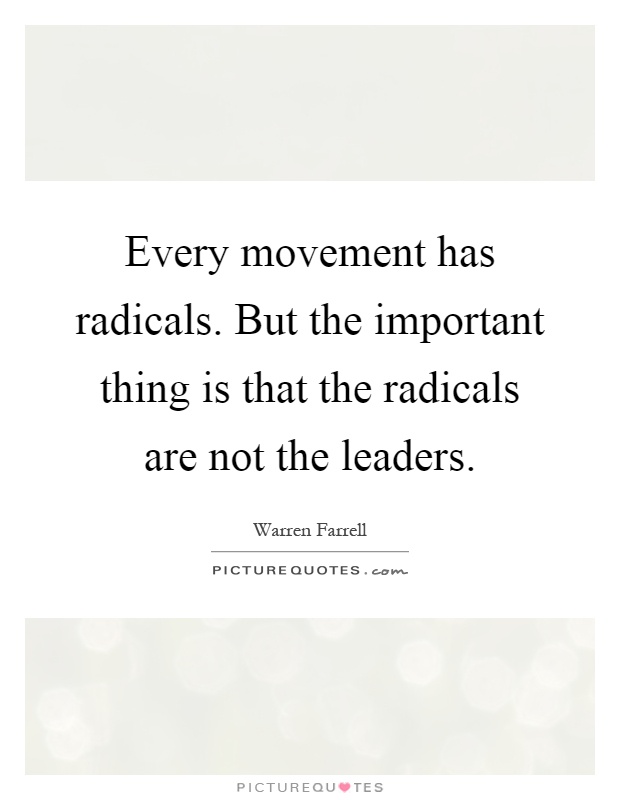 Every movement has radicals. But the important thing is that the radicals are not the leaders Picture Quote #1