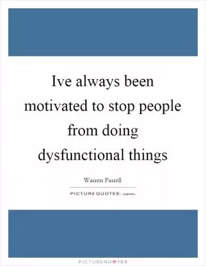 Ive always been motivated to stop people from doing dysfunctional things Picture Quote #1
