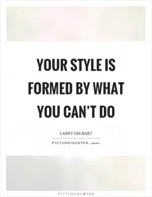 Your style is formed by what you can’t do Picture Quote #1