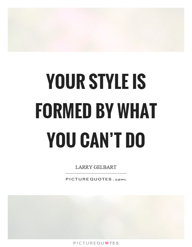 Your style is formed by what you can't do Picture Quote #1