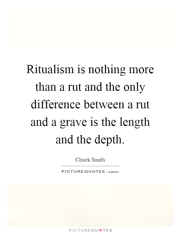 Ritualism is nothing more than a rut and the only difference between a rut and a grave is the length and the depth Picture Quote #1