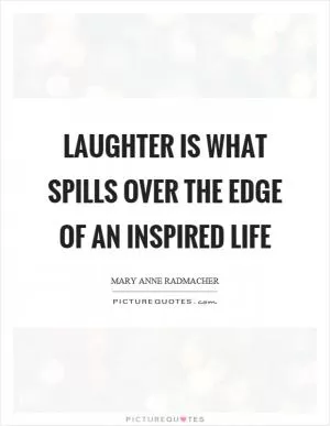 Laughter is what spills over the edge of an inspired life Picture Quote #1
