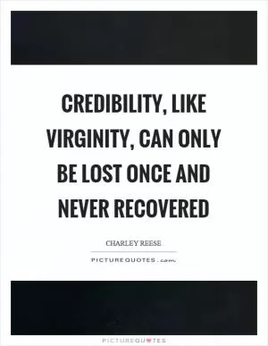 Credibility, like virginity, can only be lost once and never recovered Picture Quote #1