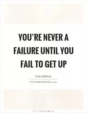 You’re never a failure until you fail to get up Picture Quote #1