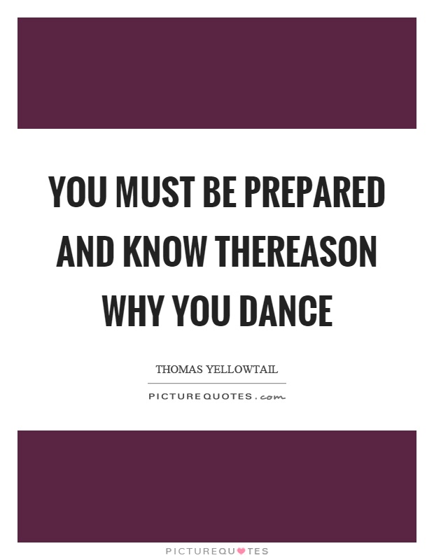 You must be prepared and know thereason why you dance Picture Quote #1