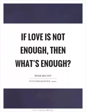 If love is not enough, then what’s enough? Picture Quote #1
