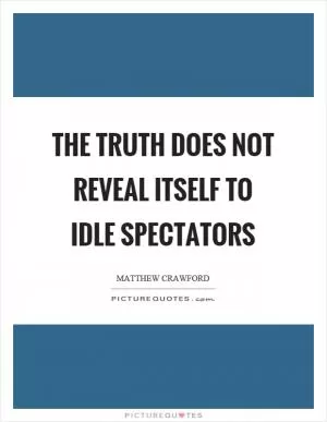 The truth does not reveal itself to idle spectators Picture Quote #1