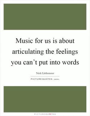 Music for us is about articulating the feelings you can’t put into words Picture Quote #1