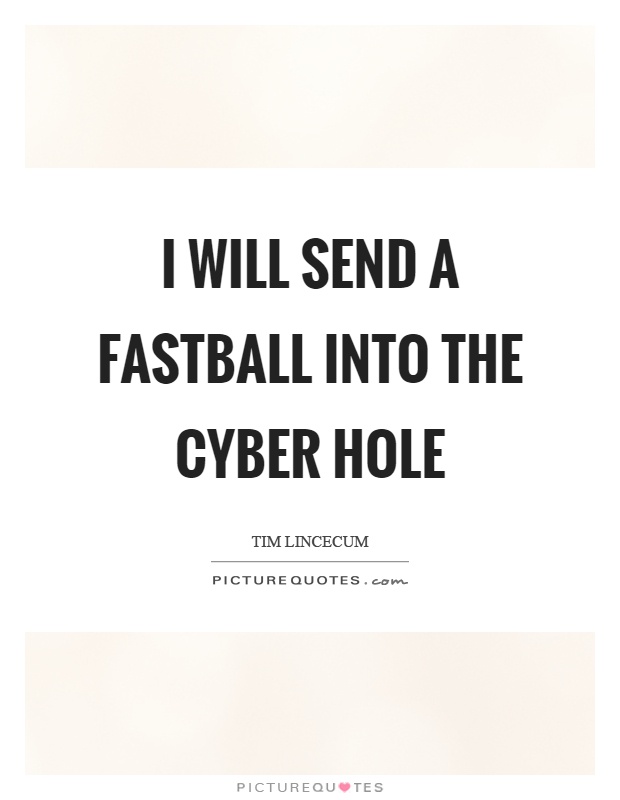 I will send a fastball into the cyber hole Picture Quote #1