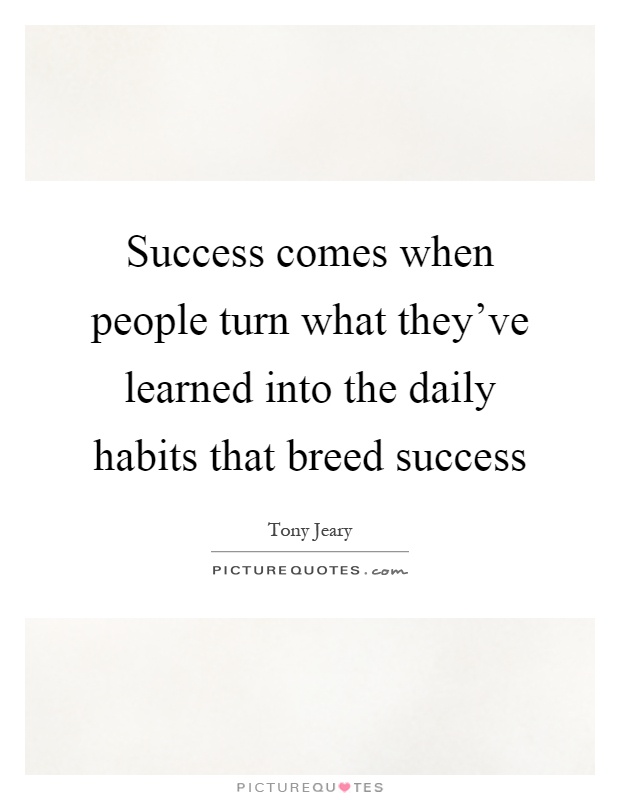 Success comes when people turn what they've learned into the daily habits that breed success Picture Quote #1