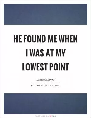 He found me when I was at my lowest point Picture Quote #1