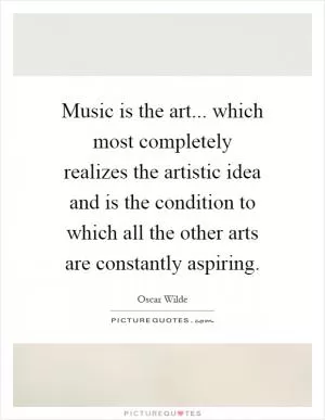 Music is the art... which most completely realizes the artistic idea and is the condition to which all the other arts are constantly aspiring Picture Quote #1