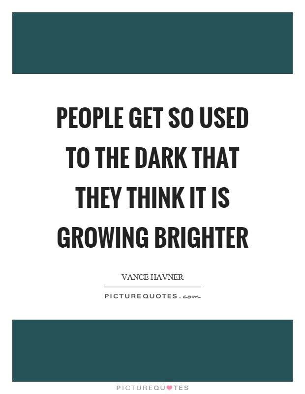 People get so used to the dark that they think it is growing brighter Picture Quote #1