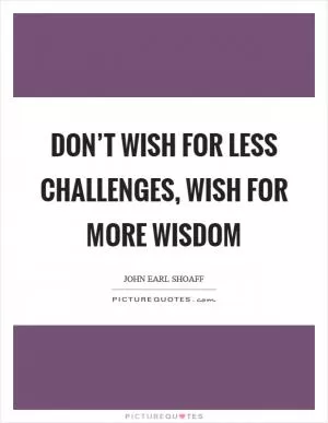Don’t wish for less challenges, wish for more wisdom Picture Quote #1