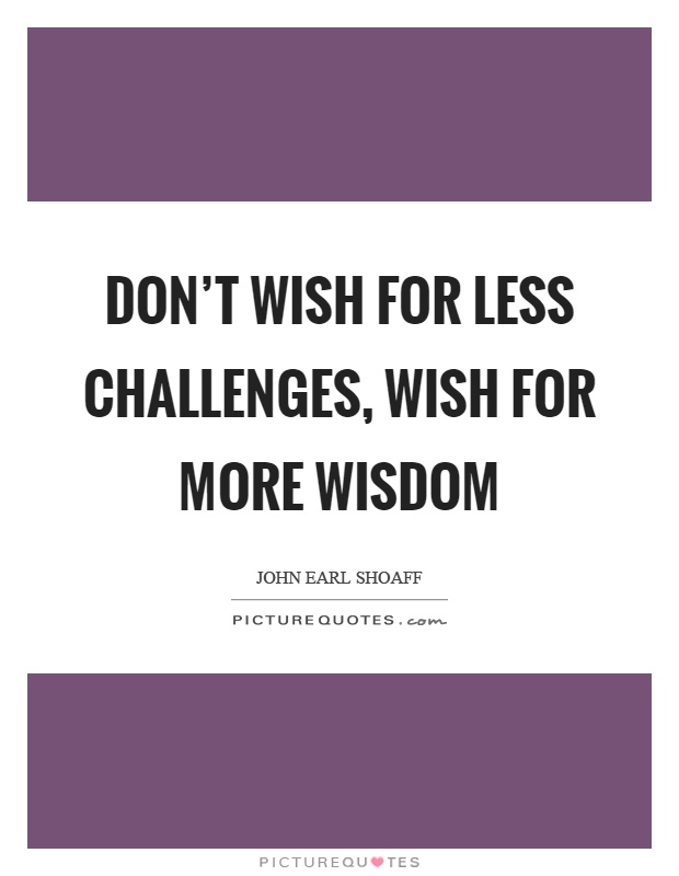 Don't wish for less challenges, wish for more wisdom Picture Quote #1