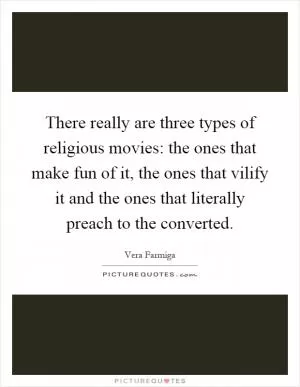 There really are three types of religious movies: the ones that make fun of it, the ones that vilify it and the ones that literally preach to the converted Picture Quote #1