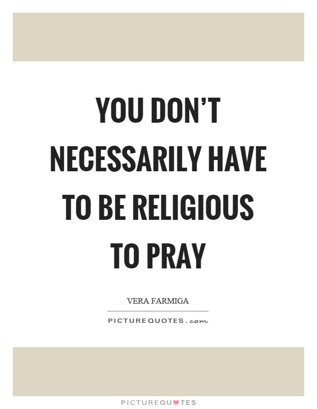 You don't necessarily have to be religious to pray Picture Quote #1