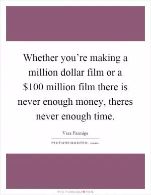 Whether you’re making a million dollar film or a $100 million film there is never enough money, theres never enough time Picture Quote #1