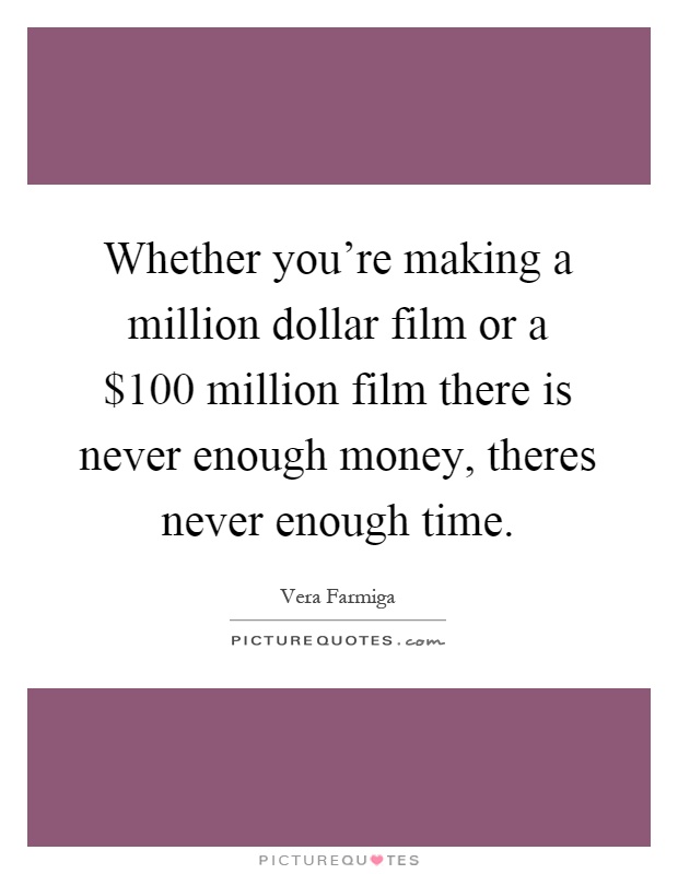 Whether you're making a million dollar film or a $100 million film there is never enough money, theres never enough time Picture Quote #1