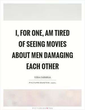 I, for one, am tired of seeing movies about men damaging each other Picture Quote #1