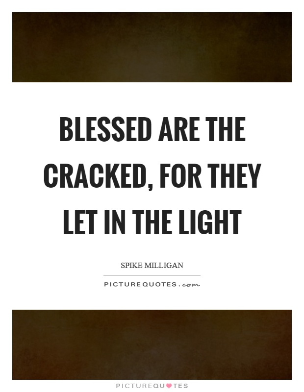 Blessed are the cracked, for they let in the light Picture Quote #1