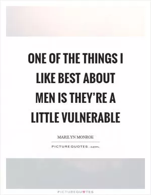 One of the things I like best about men is they’re a little vulnerable Picture Quote #1