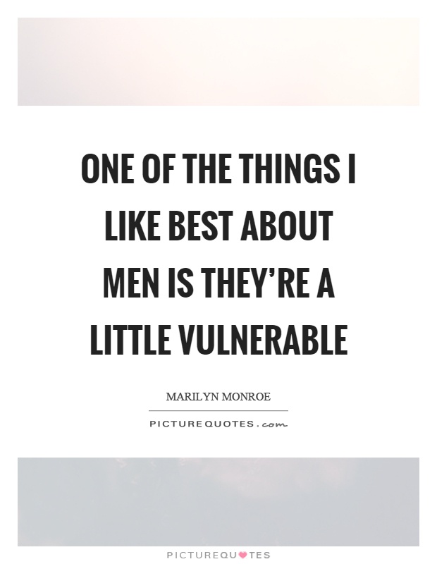 One of the things I like best about men is they're a little vulnerable Picture Quote #1