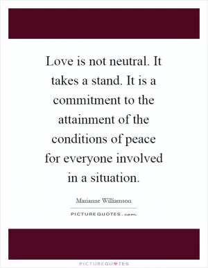 Love is not neutral. It takes a stand. It is a commitment to the attainment of the conditions of peace for everyone involved in a situation Picture Quote #1