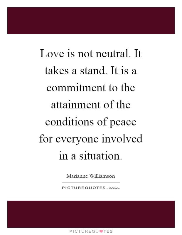 Love is not neutral. It takes a stand. It is a commitment to the attainment of the conditions of peace for everyone involved in a situation Picture Quote #1