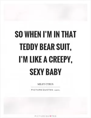 So when I’m in that teddy bear suit, I’m like a creepy, sexy baby Picture Quote #1