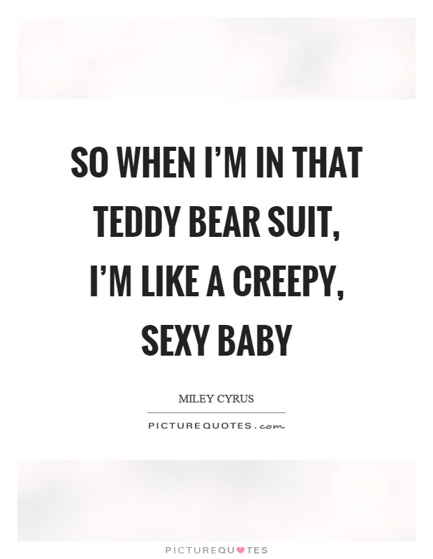 So when I'm in that teddy bear suit, I'm like a creepy, sexy baby Picture Quote #1