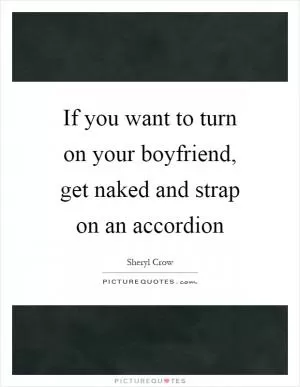 If you want to turn on your boyfriend, get naked and strap on an accordion Picture Quote #1