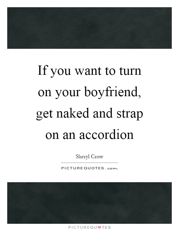 If you want to turn on your boyfriend, get naked and strap on an accordion Picture Quote #1
