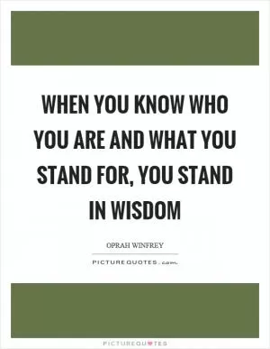 When you know who you are and what you stand for, you stand in wisdom Picture Quote #1