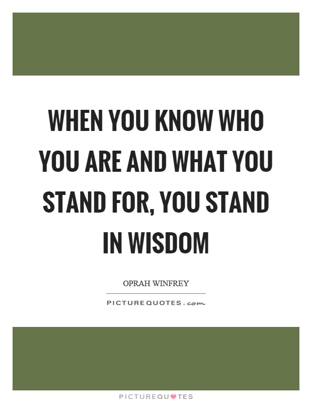 When you know who you are and what you stand for, you stand in wisdom Picture Quote #1