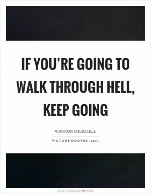 If you’re going to walk through hell, keep going Picture Quote #1