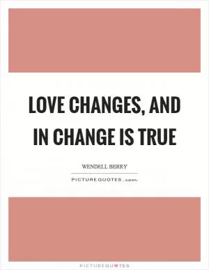 Love changes, and in change is true Picture Quote #1