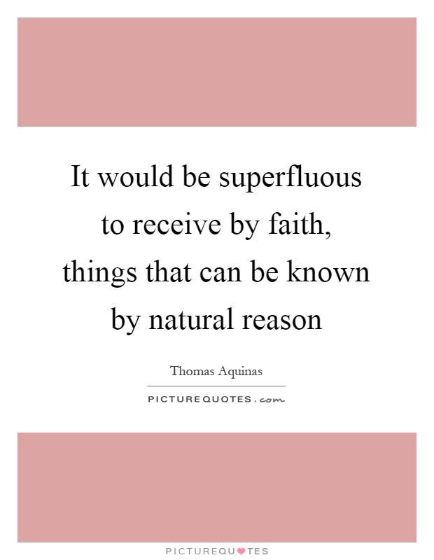 It would be superfluous to receive by faith, things that can be known by natural reason Picture Quote #1