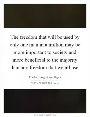 The freedom that will be used by only one man in a million may be more important to society and more beneficial to the majority than any freedom that we all use Picture Quote #1