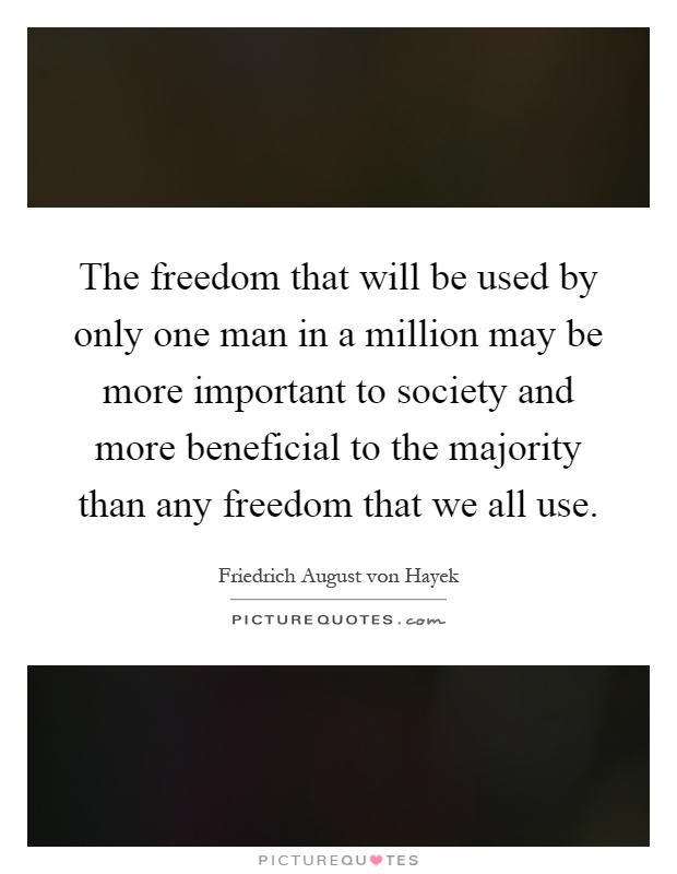 The freedom that will be used by only one man in a million may be more important to society and more beneficial to the majority than any freedom that we all use Picture Quote #1