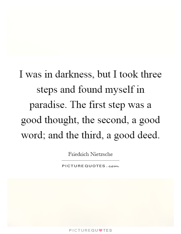 I was in darkness, but I took three steps and found myself in paradise. The first step was a good thought, the second, a good word; and the third, a good deed Picture Quote #1