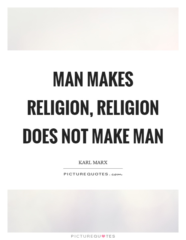 Man makes religion, religion does not make man Picture Quote #1