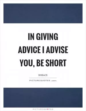 In giving advice I advise you, be short Picture Quote #1